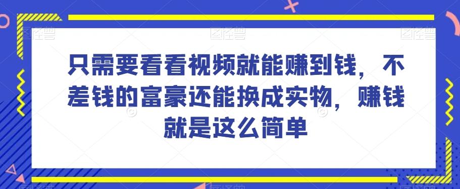 谁做过这么简单的项目？只需要看看视频就能赚到钱，不差钱的富豪还能换成实物，赚钱就是这么简单！【揭秘】-卿云社