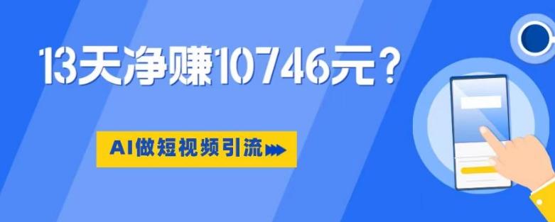利用AI做短视频引流，卖398的虚拟产品，13天净赚10746元？-卿云社