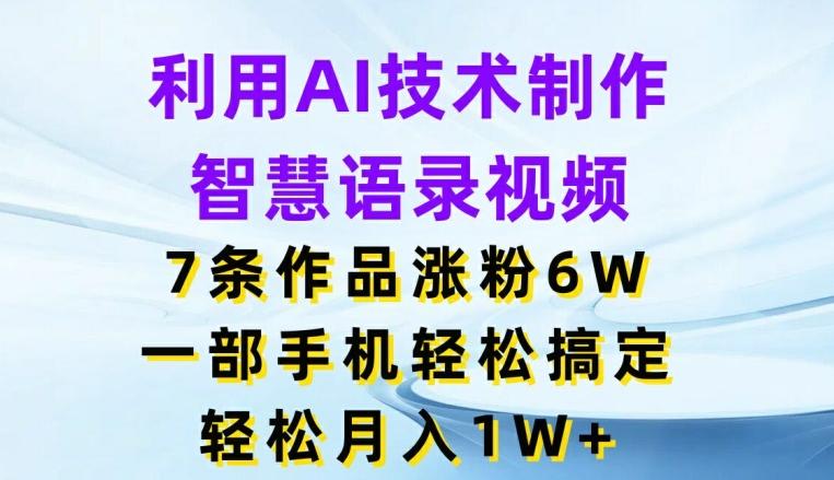 利用AI技术制作智慧语录视频，7条作品涨粉6W，一部手机轻松搞定，轻松月入1W+-卿云社