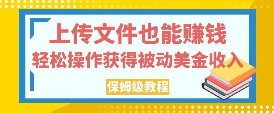 上传文件也能赚钱，轻松操作获得被动美金收入，保姆级教程【揭秘】-卿云社