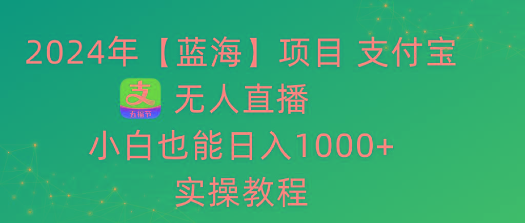 2024年【蓝海】项目 支付宝无人直播 小白也能日入1000+  实操教程-卿云社