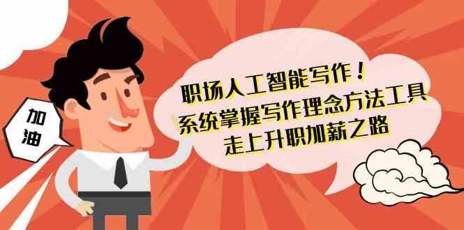 职场人工智能写作-系统掌握写作理念方法工具，走上升职加薪之路(无水印)-卿云社