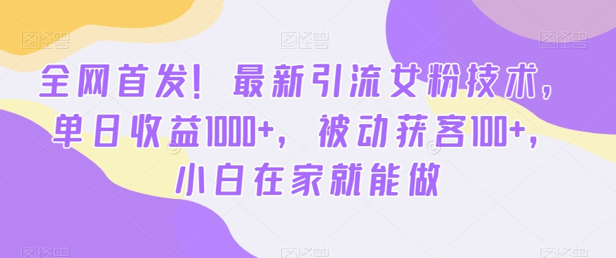 全网首发！最新引流女粉技术，单日收益1000+，被动获客100+，小白在家就能做【揭秘】-卿云社