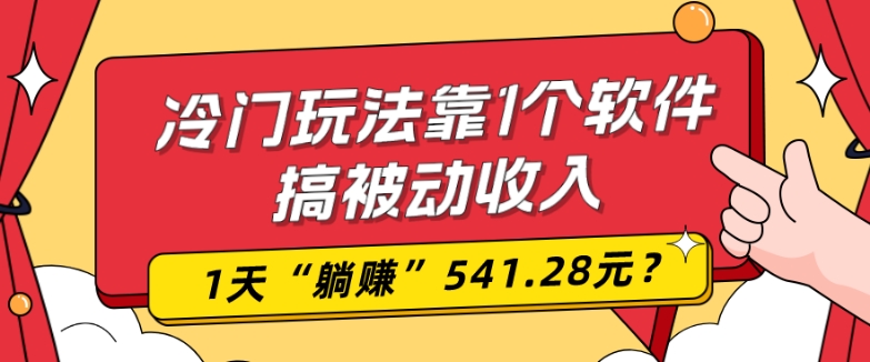 0基础可上手，冷门玩法靠1个软件搞被动收入，1天“躺赚”541.28元？-卿云社