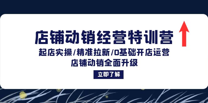 店铺动销经营特训营：起店实操/精准拉新/0基础开店运营/店铺动销全面升级-卿云社