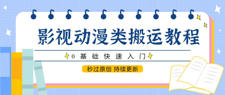 影视动漫类搬运教程，0基础快速入门，秒过原创 持续更新-卿云社