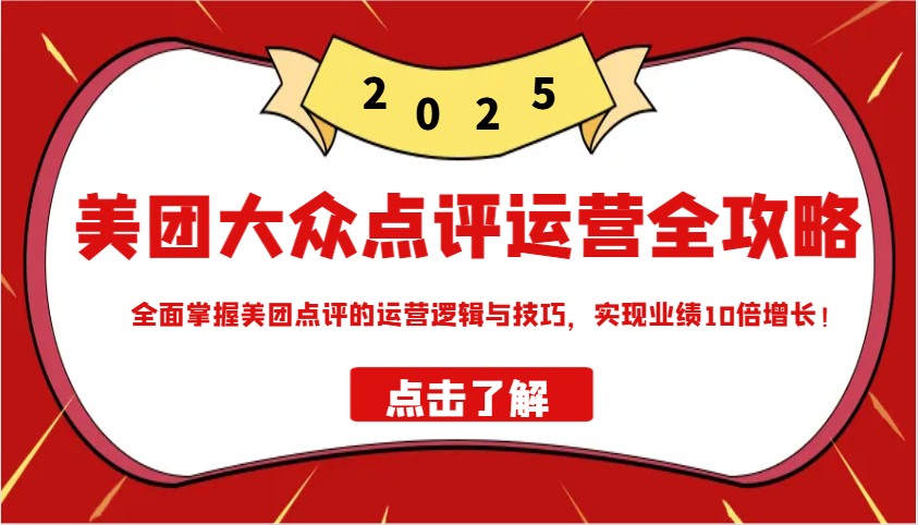 美团大众点评运营全攻略2025，全面掌握美团点评的运营逻辑与技巧，实现业绩10倍增长！-卿云社