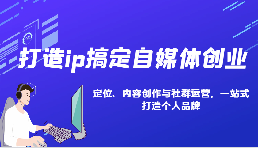 打造ip搞定自媒体创业：IP定位、内容创作与社群运营，一站式打造个人品牌-卿云社