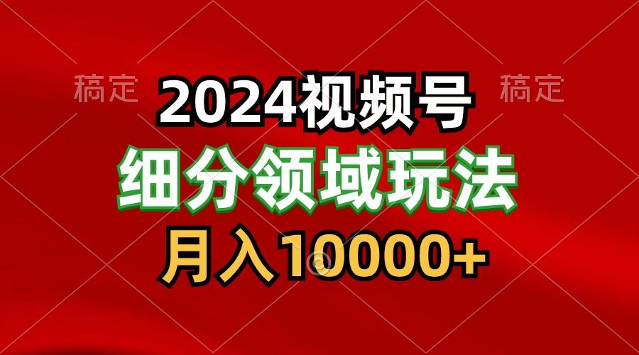 2024视频号分成计划细分领域玩法,每天5分钟,月入1W+-卿云社