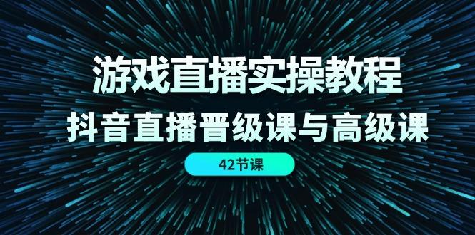 游戏直播实操教程，抖音直播晋级课与高级课(42节-卿云社