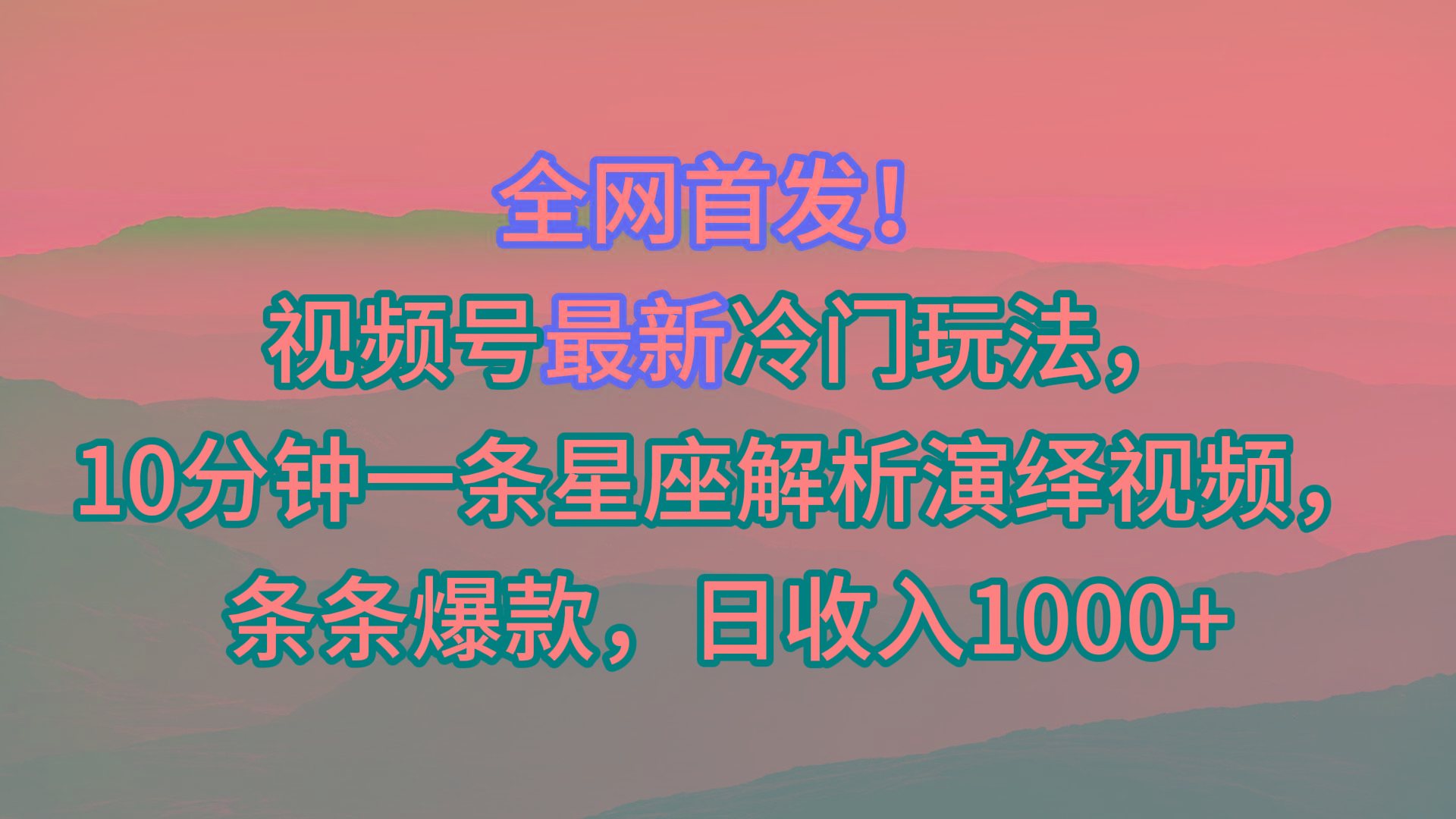视频号最新冷门玩法，10分钟一条星座解析演绎视频，条条爆款，日收入1000+-卿云社