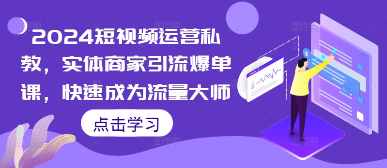 2024短视频运营私教，实体商家引流爆单课，快速成为流量大师-卿云社