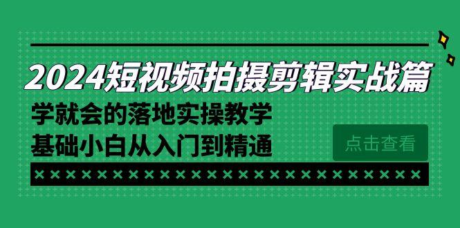 2024短视频拍摄剪辑实操篇，学就会的落地实操教学，基础小白从入门到精通-卿云社