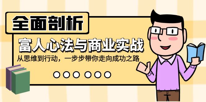 全面剖析富人心法与商业实战，从思维到行动，一步步带你走向成功之路-卿云社