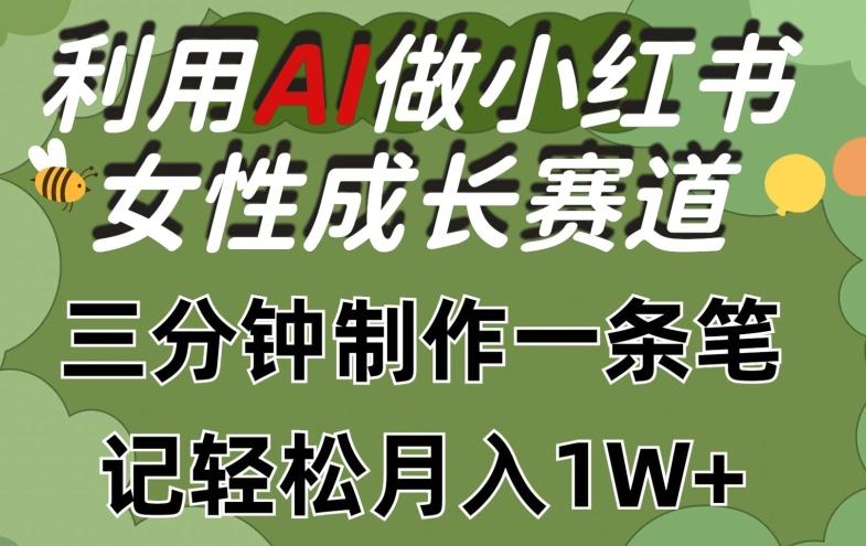 利用Ai做小红书女性成长赛道，三分钟制作一条笔记，轻松月入1w+【揭秘】-卿云社