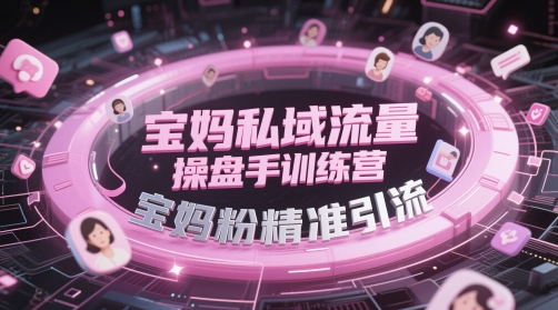 宝妈私域流量操盘手训练营，宝妈粉精准引流-卿云社