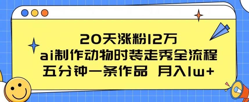 20天涨粉12万，ai制作动物时装走秀全流程，五分钟一条作品，流量大【揭秘】-卿云社
