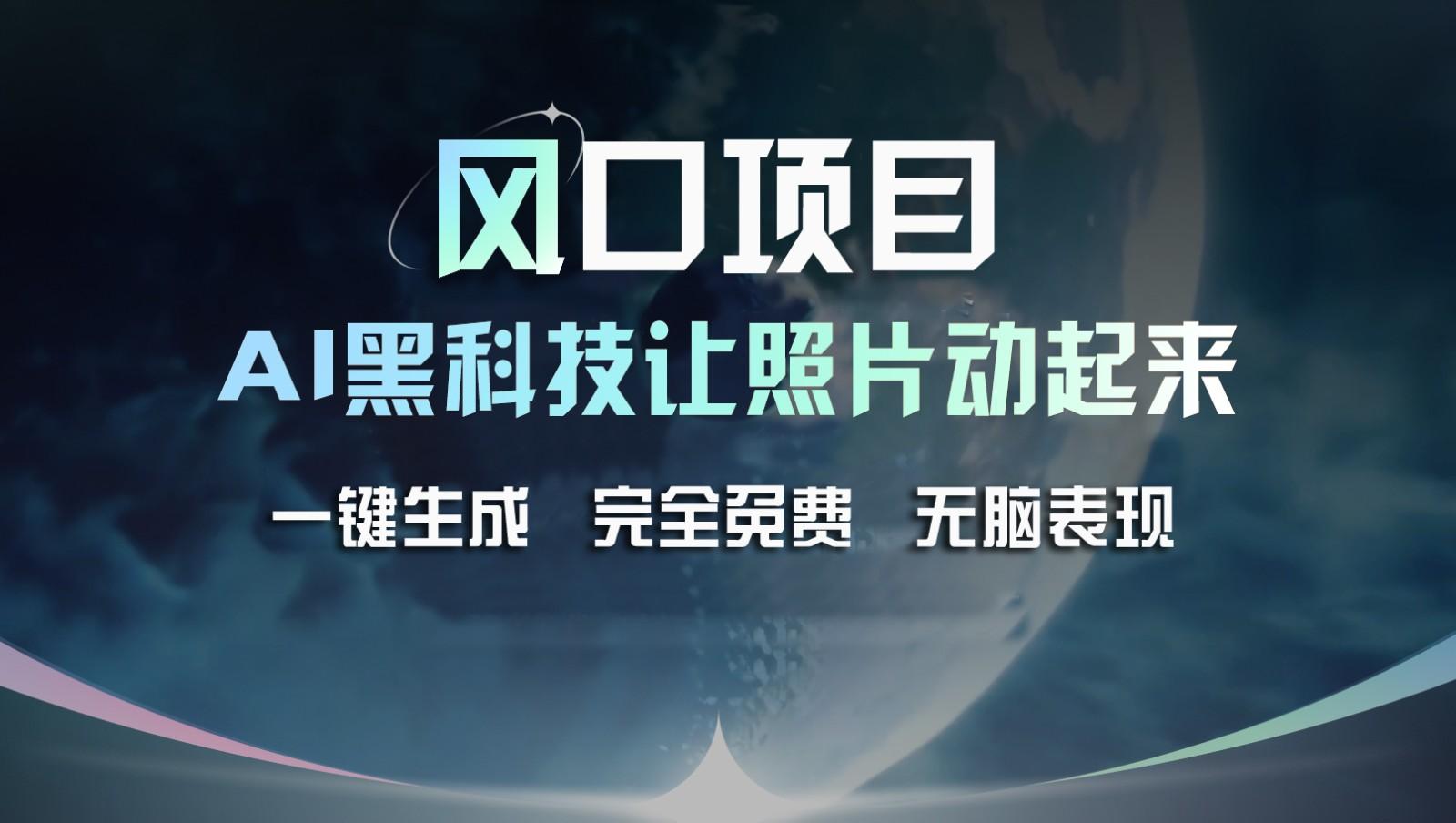 风口项目，AI 黑科技让老照片复活！一键生成完全免费！接单接到手抽筋，无脑变现-卿云社