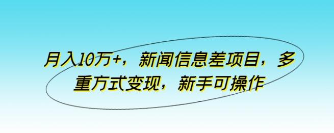 月入10万+，新闻信息差项目，多重方式变现，新手可操作【揭秘】-卿云社