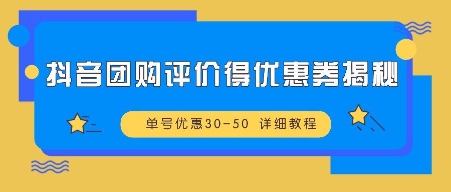 抖音团购评价得优惠券揭秘 单号优惠30-50 详细教程-卿云社