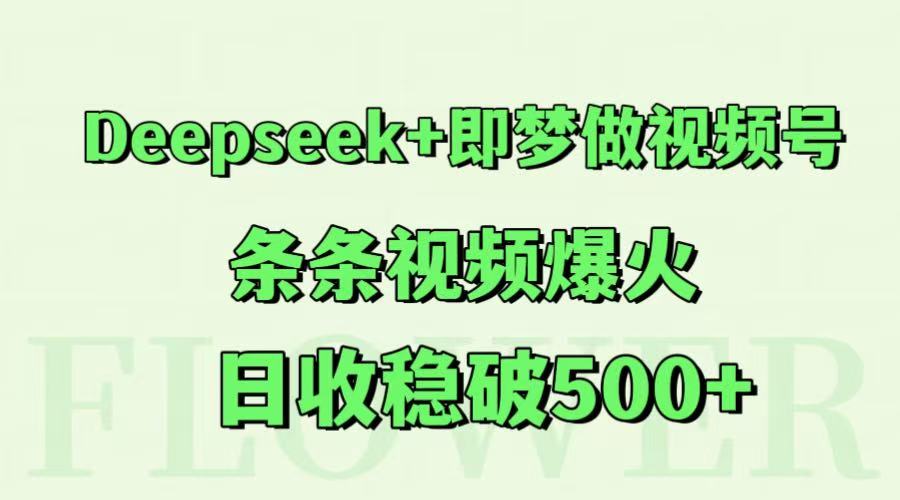 Deepseek+即梦做视频号,条条视频爆火,日收稳破500+-卿云社