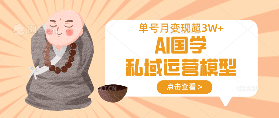 AI国学私域运营模型，无成本、变现快、周期短、持续性强，单号月变现3w+-卿云社