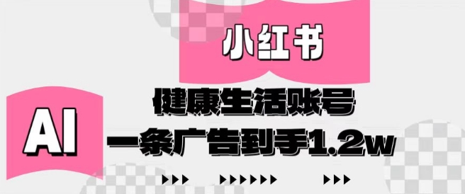 小红书AI健康生活账号，作品制作简单好变现，一条广告到手1.2w-卿云社