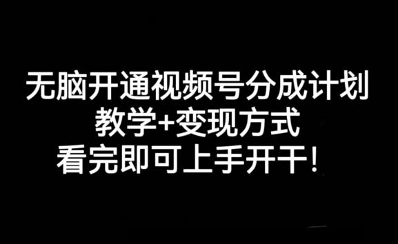 无脑开通视频号分成计划，教学+变现方式，看完即可上手开干!-卿云社