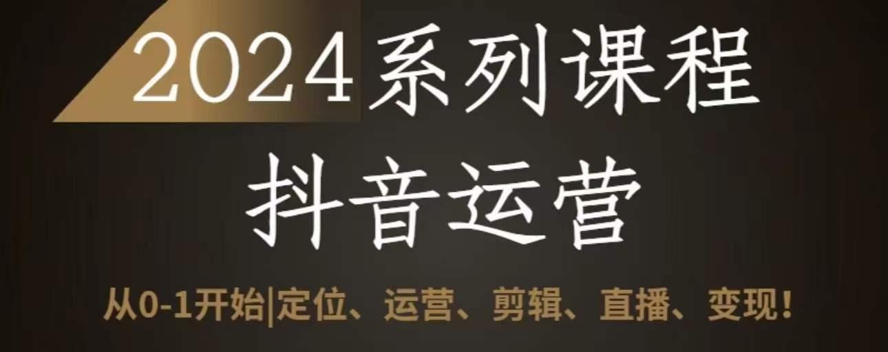 2024抖音运营全套系列课程，从0-1开始，定位、运营、剪辑、直播、变现-卿云社