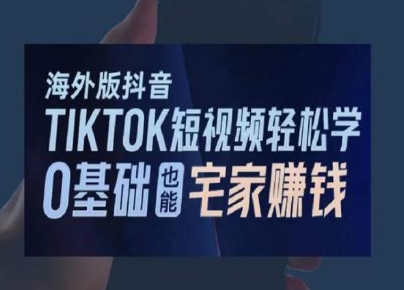 海外版抖音TikTok短视频轻松学，0基础宅家也能赚钱-卿云社