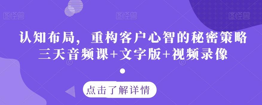 认知布局，重构客户心智的秘密策略三天音频课+文字版+视频录像-卿云社