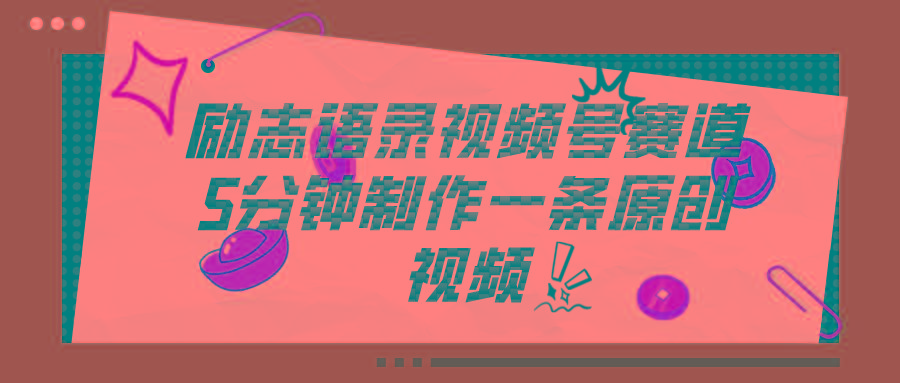 视频号励志语录赛道详解，5分钟一条，条条原创，轻松赚钱！-卿云社