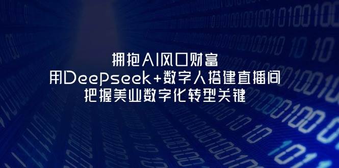 拥抱AI风口财富:用Deepseek+数字人搭建直播间,把握美业数字化转型关键-卿云社