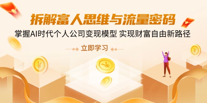 拆解富人思维与流量密码，掌握AI时代个人公司变现模型 实现财富自由新路径-卿云社
