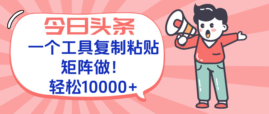 今日头条最新玩法，一个工具复制黏贴，矩阵去做10000+-卿云社