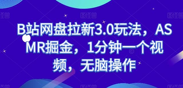 B站网盘拉新3.0玩法，ASMR掘金，1分钟一个视频，无脑操作【揭秘】-小艾项目网