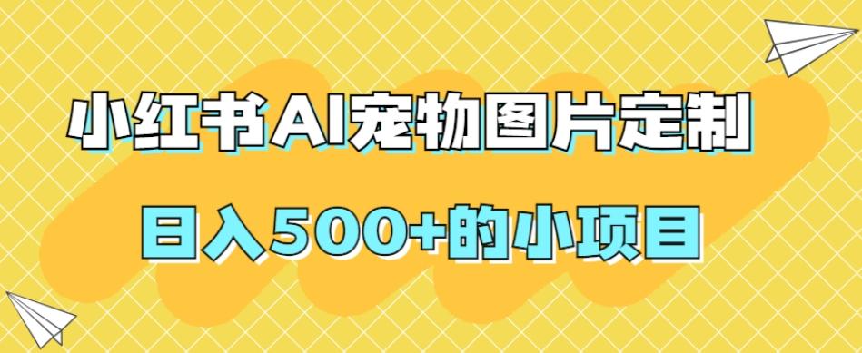 小红书AI宠物图片定制，日入500+的小项目-卿云社