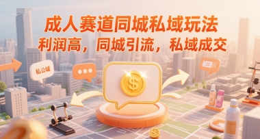 成人赛道同城私域玩法,利润高,同城引流,私域成交