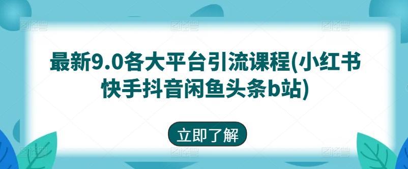 最新9.0各大平台引流课程(小红书快手抖音闲鱼头条b站)-卿云社