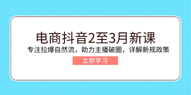 电商抖音2至3月新课：专注拉爆自然流，助力主播破圈，详解新规政策-卿云社