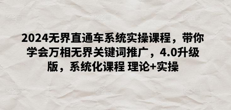 2024无界直通车系统实操课程，带你学会万相无界关键词推广，4.0升级版，系统化课程 理论+实操-卿云社