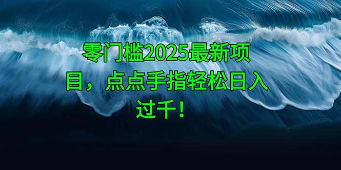 零门槛2025最新项目，点点手指轻松日入过千！-卿云社