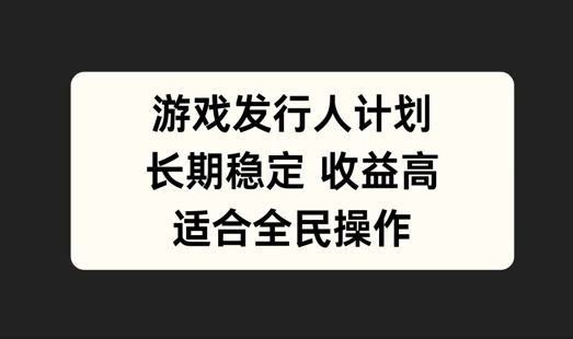 游戏发行人计划，长期稳定，适合全民操作【揭秘】-卿云社