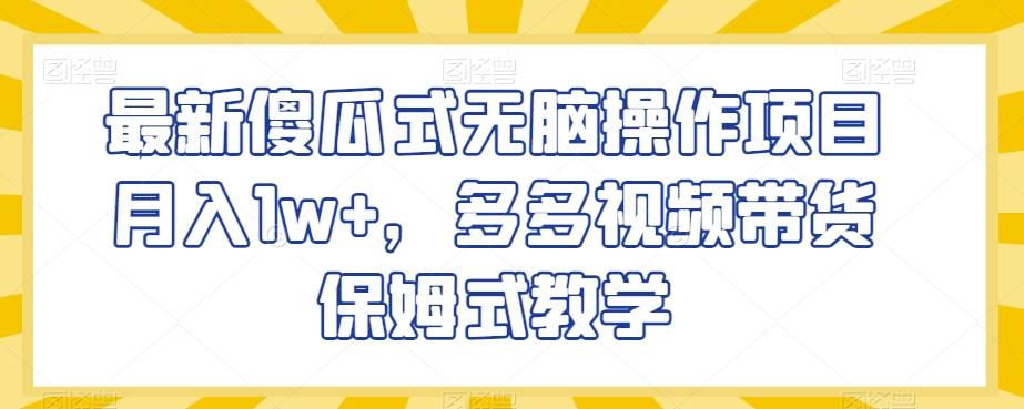 最新傻瓜式无脑操作项目月入1w+，多多视频带货保姆式教学【揭秘】-卿云社