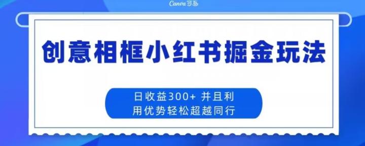 创意相框小红书掘金玩法日收益300+-卿云社