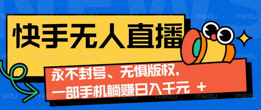 2024快手无人直播9.0神技来袭：永不封号、无惧版权，一部手机躺赚日入千元+-卿云社