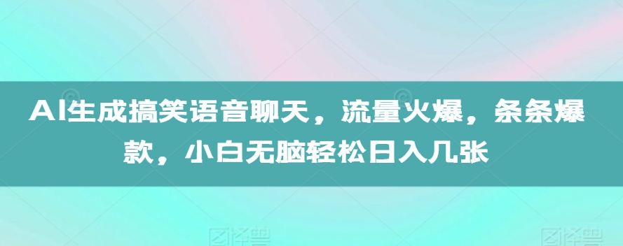 AI生成搞笑语音聊天，流量火爆，条条爆款，小白无脑轻松日入几张【揭秘】-卿云社