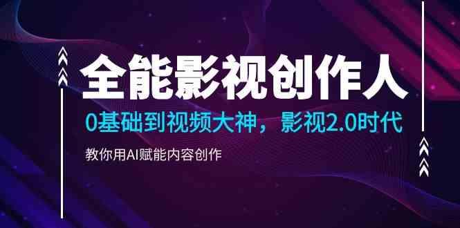 全能影视创作人，0基础到视频大神，影视2.0时代，教你用AI赋能内容创作(更新85节)-卿云社
