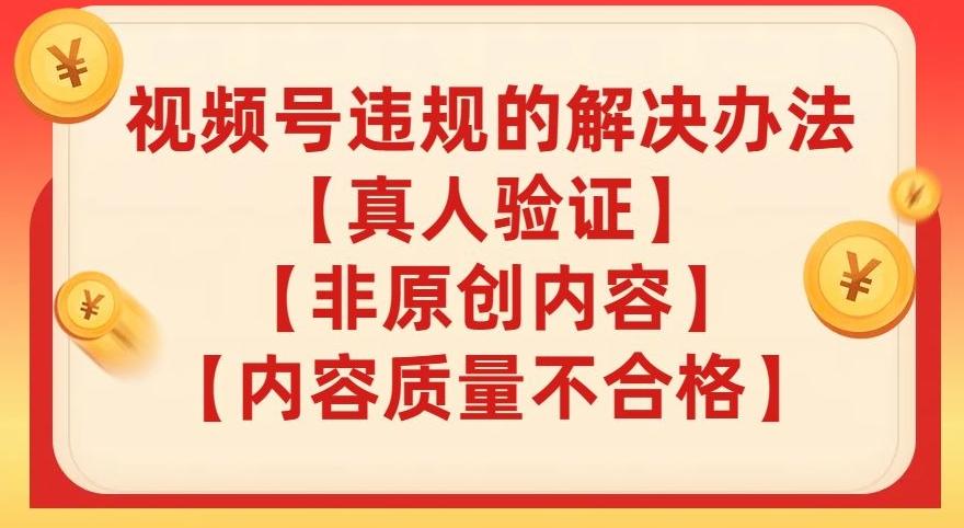 视频号【真人验证】【内容质量不合格】【非原创内容】的违规解决办法【揭秘】-卿云社