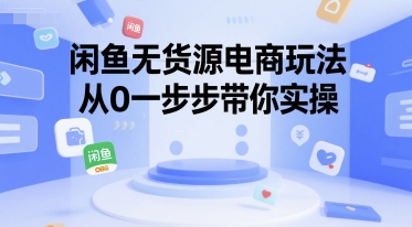 闲鱼无货源电商玩法，从0一步步带你实操-卿云社